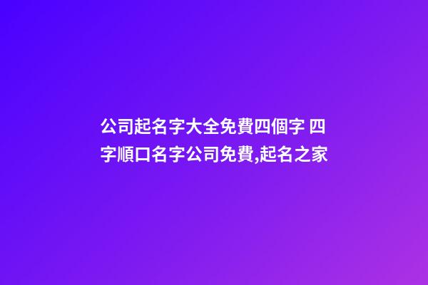 公司起名字大全免費四個字 四字順口名字公司免費,起名之家
